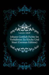 Johann Gottlieb Fichte Im Verhaeltniss Zu Kirche Und Staat (German Edition)