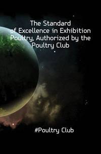 The Standard of Excellence in Exhibition Poultry, Authorized by the Poultry Club