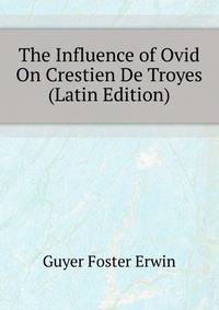 The Influence of Ovid On Crestien De Troyes ... (Latin Edition)