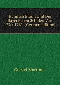 Heinrich Braun Und Die Bayerischen Schulen Von 1770-1781 ... (German Edition)