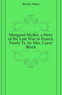 Margaret Muller, a Story of the Late War in France, Freely Tr. by Mrs. Carey Brock