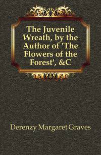 The Juvenile Wreath, by the Author of 'The Flowers of the Forest', &amp;C
