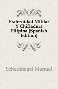 Fraternidad Militar Y Chifladura Filipina (Spanish Edition)