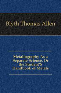 Metallography As a Separate Science, Or the Student'S Handbook of Metals