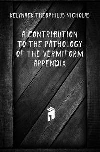 A Contribution to the Pathology of the Vermiform Appendix