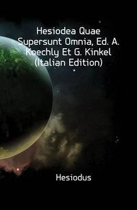 Hesiodea Quae Supersunt Omnia, Ed. A. Koechly Et G. Kinkel (Italian Edition)