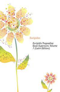Euripidis Tragoediae Quae Supersunt, Volume 7 (Latin Edition)