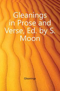 Gleanings in Prose and Verse, Ed. by S. Moon