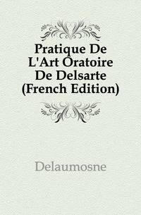 Pratique De L'Art Oratoire De Delsarte (French Edition)