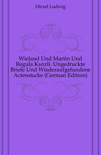 Wieland Und Martin Und Regula Kuenzli. Ungedruckte Briefe Und Wiederaufgefundene Actenstuecke (German Edition)