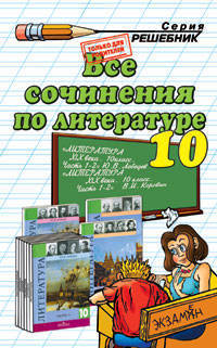 Все сочинения по литературе за 10 класс к учебникам "Литература. 10 класс. Базовый и профильный уровни. В 2-х частях" Коровина В.И., "Литература. 10 класс. Базовый и профильный уровни В 2-х частях" Лебедева Ю.В.