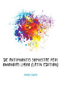 De Antiphontis Sophistae Peri Omonoias Libro (Latin Edition)