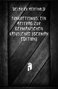 Synkretismus, Ein Beitrag Zur Germanischen Kasuslehre (German Edition)