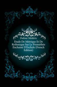 Etude De Metrique Et De Rythmique Sur Le Promethee Enchaine D'Eschyle (French Edition)