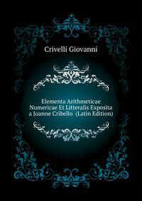 Elementa Arithmeticae Numericae Et Litteralis Exposita a Joanne Cribello ... (Latin Edition)
