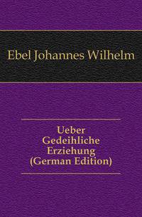 Ueber Gedeihliche Erziehung (German Edition)