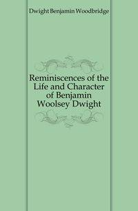 Reminiscences of the Life and Character of Benjamin Woolsey Dwight