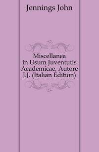 Miscellanea in Usum Juventutis Academicae, Autore J.J. (Italian Edition)