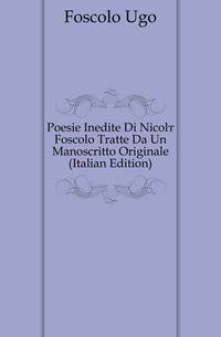 Poesie Inedite Di Nicolo Foscolo Tratte Da Un Manoscritto Originale (Italian Edition)