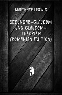 Secundar-Glaucom Und Glaucom-Theorien (Romanian Edition)