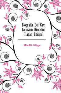 Biografia Del Cav. Lodovico Bianchini (Italian Edition)