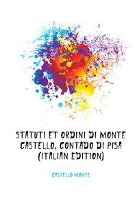 Statuti Et Ordini Di Monte Castello, Contado Di Pisa (Italian Edition)