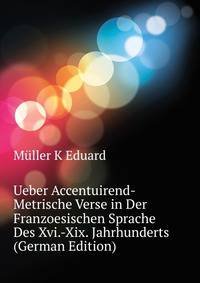 Ueber Accentuirend-Metrische Verse in Der Franzoesischen Sprache Des Xvi.-Xix. Jahrhunderts ... (German Edition)