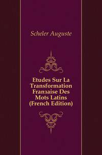 Etudes Sur La Transformation Francaise Des Mots Latins (French Edition)
