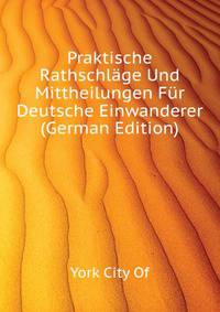 Praktische Rathschlaege Und Mittheilungen Fuer Deutsche Einwanderer (German Edition)