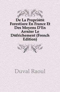 De La Propriete Forestiere En France Et Des Moyens D'En Arreter Le Defrichement (French Edition)