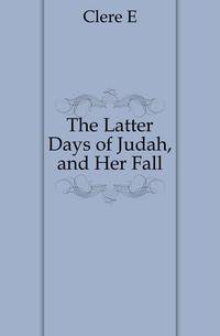 The Latter Days of Judah, and Her Fall