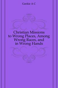 Christian Missions to Wrong Places, Among Wrong Races, and in Wrong Hands