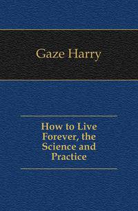 How to Live Forever, the Science and Practice