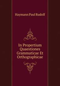 In Propertium Quaestiones Grammaticae Et Orthographicae...