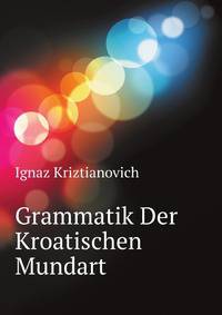 Grammatik Der Kroatischen Mundart. Neu Bearb (German Edition)