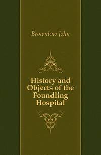 History and Objects of the Foundling Hospital