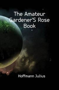 The Amateur Gardener'S Rose Book