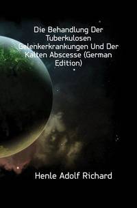 Die Behandlung Der Tuberkulosen Gelenkerkrankungen Und Der Kalten Abscesse (German Edition)