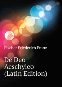 De Deo Aeschyleo ... (Latin Edition)