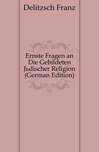 Ernste Fragen an Die Gebildeten Juedischer Religion (German Edition)