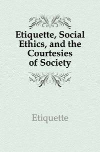 Etiquette, Social Ethics, and the Courtesies of Society