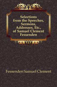 Selections from the Speeches, Sermons, Addresses, Etc., of Samuel Clement Fessenden