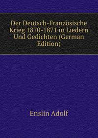 Der Deutsch-Franzoesische Krieg 1870-1871 in Liedern Und Gedichten (German Edition)