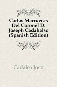 Cartas Marruecas Del Coronel D. Joseph Cadahalso (Spanish Edition)