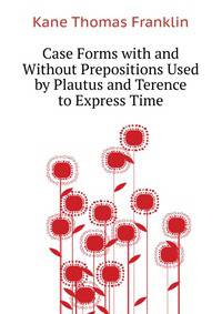 Case Forms with and Without Prepositions Used by Plautus and Terence to Express Time ...