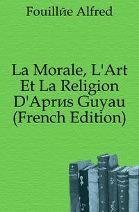 La Morale, L'Art Et La Religion D'Apres Guyau (French Edition)