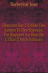 Discours Sur L'Utilite Des Lettres Et Des Sciences, Par Rapport Au Bien De L'Etat (Dutch Edition)