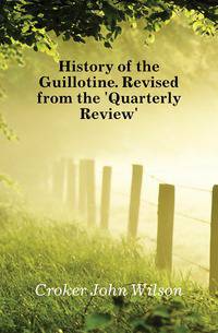 History of the Guillotine. Revised from the 'Quarterly Review'.