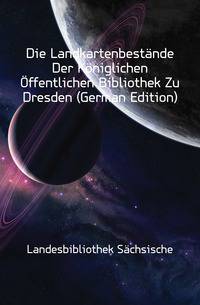 Die Landkartenbestaende Der Koeniglichen Offentlichen Bibliothek Zu Dresden (German Edition)