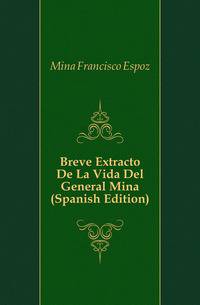 Breve Extracto De La Vida Del General Mina (Spanish Edition)